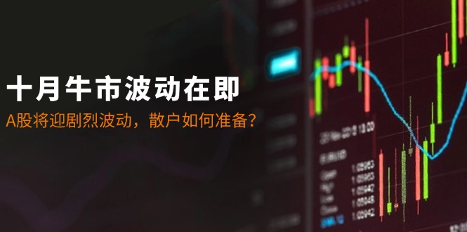 （12895期）十月牛市波动在即：A股将迎剧烈波动，散户如何准备？-志拓网创