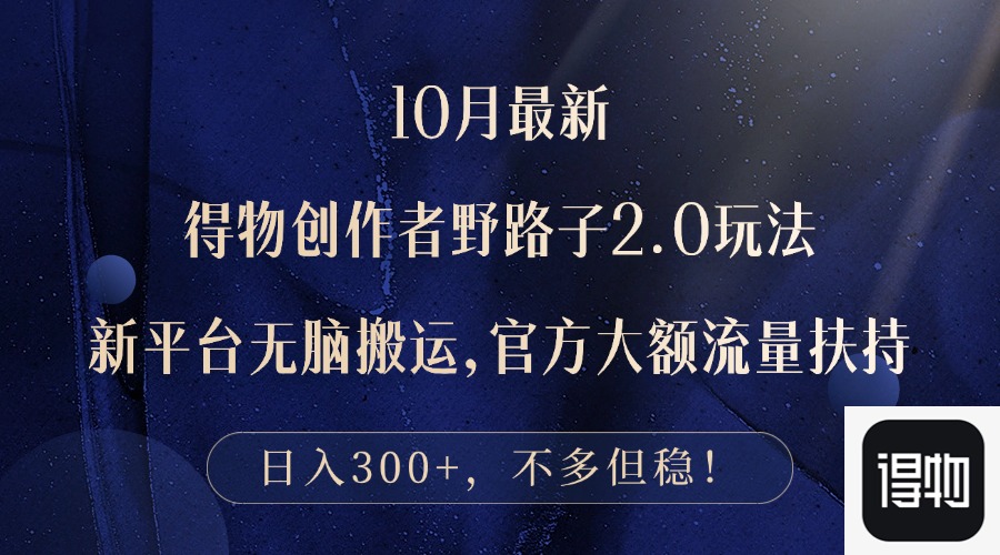 （12901期）10月最新得物创作者野路子2.0玩法，新平台无脑搬运，日入300+-志拓网创