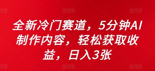 全新冷门赛道，5分钟AI制作内容，轻松获取收益，日入3张【揭秘】-志拓网创