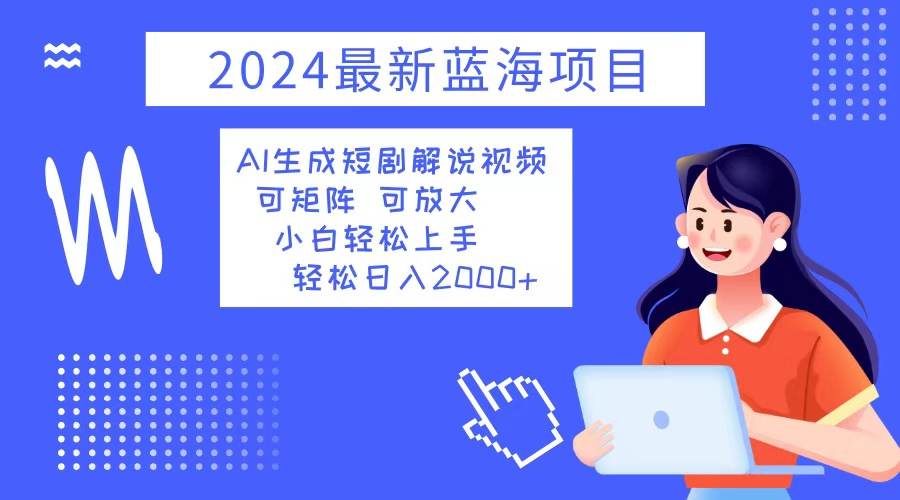 （12906期）2024最新蓝海项目 AI生成短剧解说视频 小白轻松上手 日入2000+-志拓网创