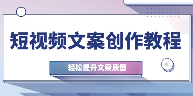 短视频文案创作教程：从钉子思维到实操结构整改，轻松提升文案质量-志拓网创