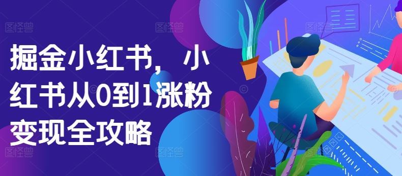 掘金小红书，小红书从0到1涨粉变现全攻略-志拓网创