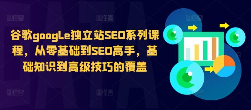 谷歌google独立站SEO系列课程，从零基础到SEO高手，基础知识到高级技巧的覆盖-志拓网创