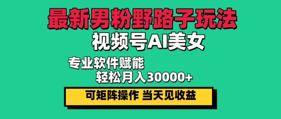 （12909期）最新男粉野路子玩法，视频号AI美女，当天见收益，轻松月入30000＋-志拓网创