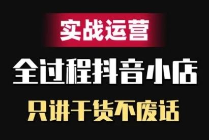 抖音小店精细化实战运营，只讲干货不废话-志拓网创