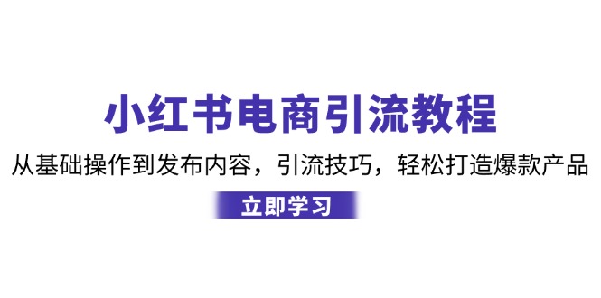 小红书电商引流教程：从基础操作到发布内容，引流技巧，轻松打造爆款产品-志拓网创