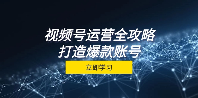 视频号运营全攻略，从定位到成交一站式学习，视频号核心秘诀，打造爆款账号-志拓网创