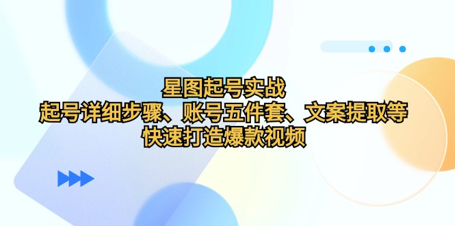 星图起号实战：起号详细步骤、账号五件套、文案提取等，快速打造爆款视频-志拓网创