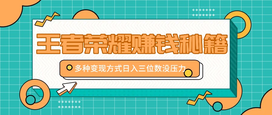 王者荣耀赚钱秘籍，多种变现方式，日入三位数没压力【附送资料】-志拓网创