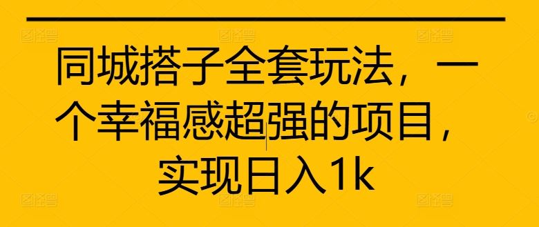 同城搭子全套玩法，一个幸福感超强的项目，实现日入1k【揭秘】-志拓网创