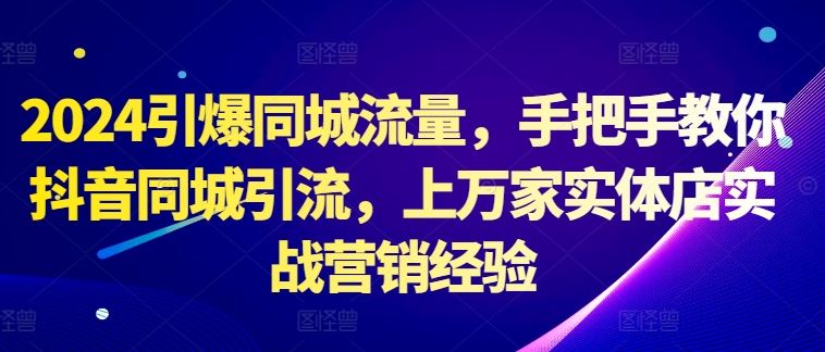 2024引爆同城流量，手把手教你抖音同城引流，上万家实体店实战营销经验-志拓网创