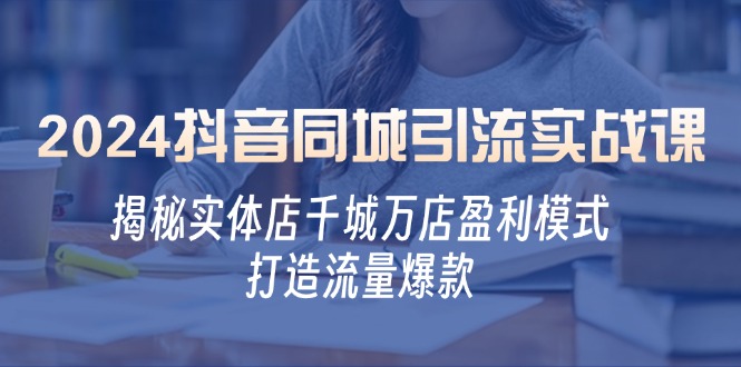 2024抖音同城引流实战课：揭秘实体店千城万店盈利模式，打造流量爆款-志拓网创