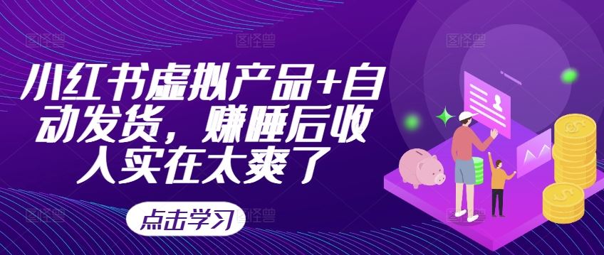 小红书虚拟产品+自动发货，赚睡后收入实在太爽了-志拓网创