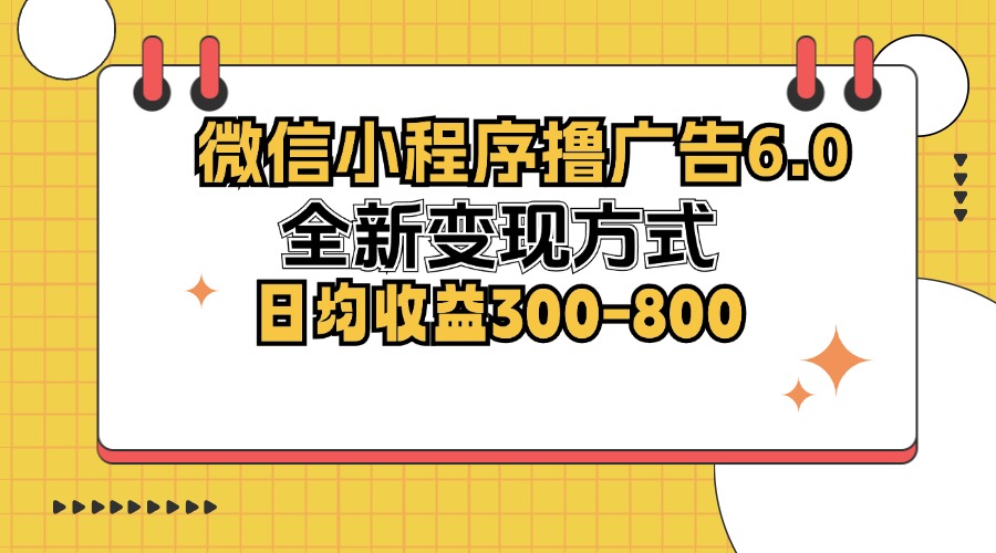 （12935期）微信小程序撸广告6.0，全新变现方式，日均收益300-800-志拓网创