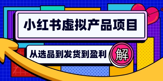 （12937期）小红书虚拟产品店铺运营指南：从选品到自动发货，轻松实现日躺赚几百-志拓网创