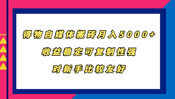 得物自媒体搬砖，月入5000+，收益稳定可复制性强，对新手比较友好-志拓网创