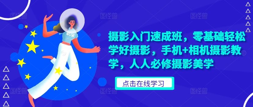 摄影入门速成班，零基础轻松学好摄影，手机+相机摄影教学，人人必修摄影美学-志拓网创
