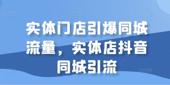 实体门店引爆同城流量，实体店抖音同城引流-志拓网创