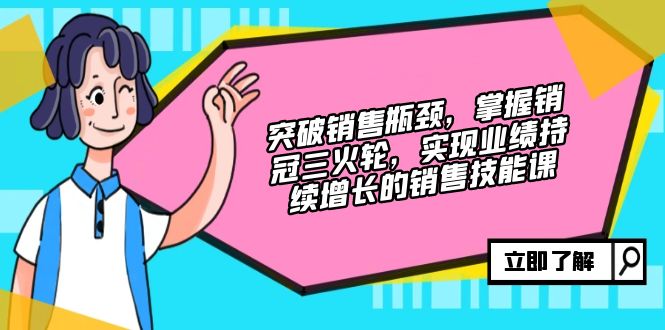 （12965期）突破销售瓶颈，掌握销冠三火轮，实现业绩持续增长的销售技能课-志拓网创
