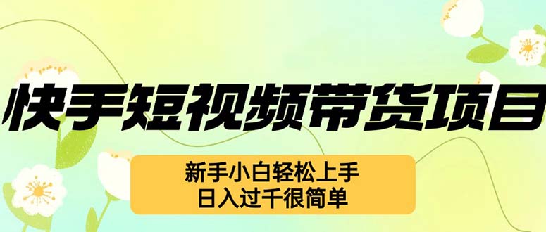 （12957期）快手短视频带货项目，最新玩法 新手小白轻松上手，日入过千很简单-志拓网创