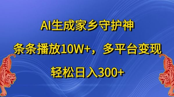 AI生成家乡守护神，条条播放10W+，多平台变现，轻松日入300+【揭秘】-志拓网创