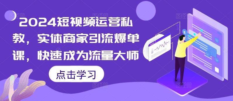 2024短视频运营私教，实体商家引流爆单课，快速成为流量大师-志拓网创