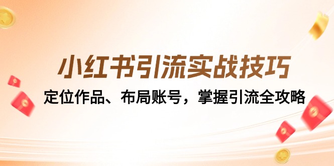 （12983期）小红书引流实战技巧：定位作品、布局账号，掌握引流全攻略-志拓网创