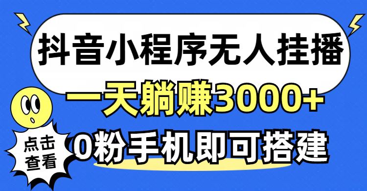 （12988期）抖音小程序无人直播，一天躺赚3000+，0粉手机可搭建，不违规不限流，小…-志拓网创