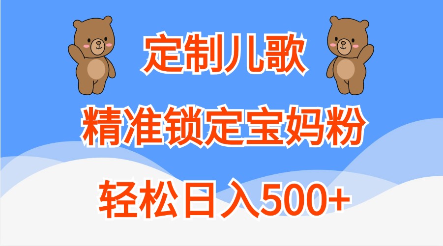 定制儿歌，精准锁定宝妈粉，轻松日入500+-志拓网创