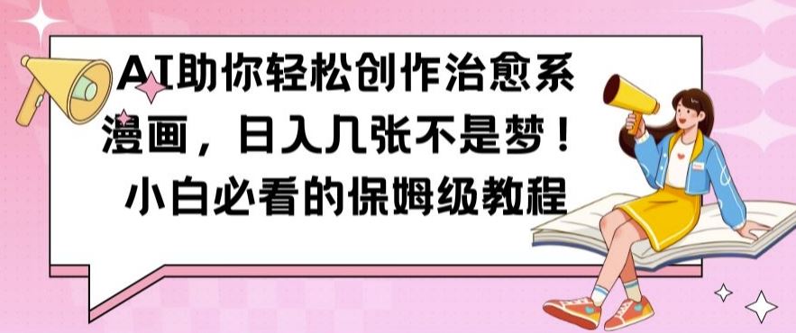 AI助你轻松创作治愈系漫画，日入几张不是梦，小白必看的保姆级教程【揭秘】-志拓网创