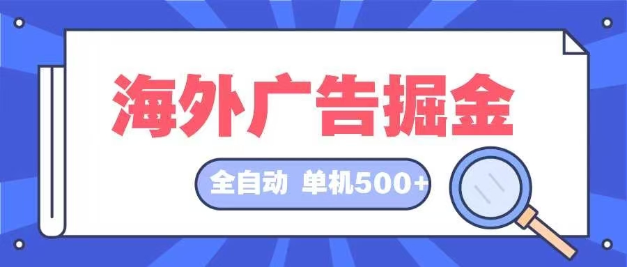 （12996期）海外广告掘金  日入500+ 全自动挂机项目 长久稳定-志拓网创