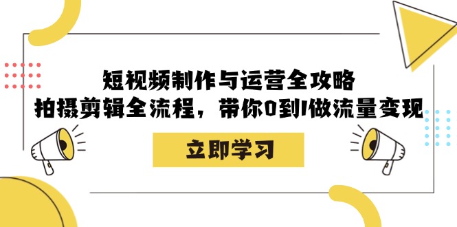 短视频制作与运营全攻略：拍摄剪辑全流程，带你0到1做流量变现-志拓网创