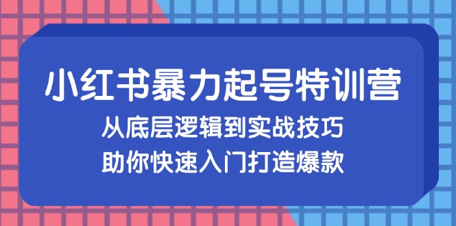 （13003期）小红书暴力起号训练营，从底层逻辑到实战技巧，助你快速入门打造爆款-志拓网创