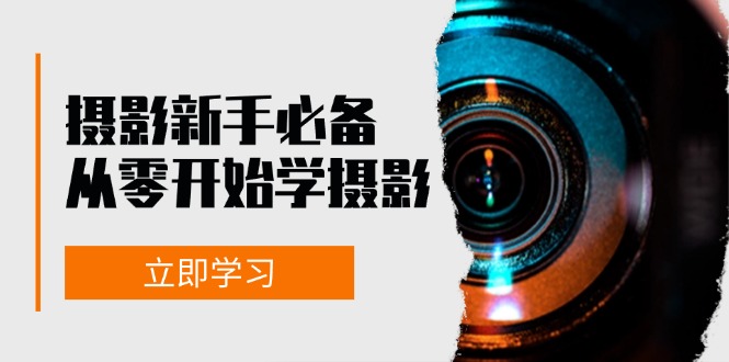（13002期）摄影新手必备：从零开始学摄影，器材、光线、构图、实战拍摄及后期修片-志拓网创