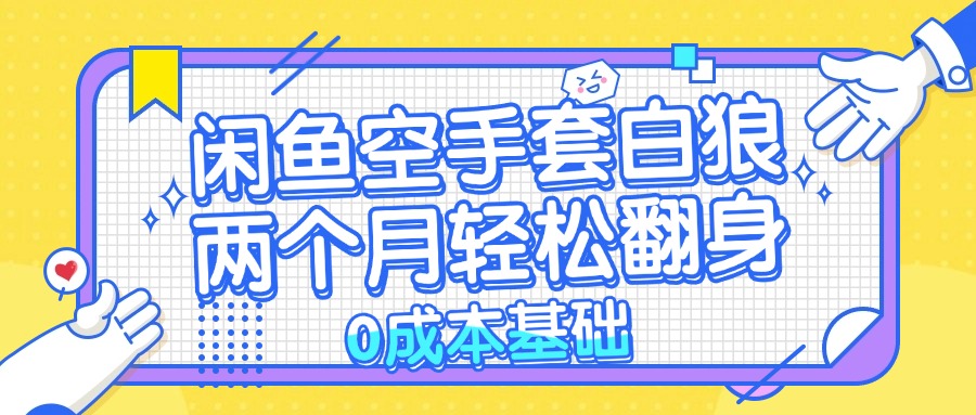 （13004期）闲鱼空手套白狼 0成本基础，简单易上手项目 两个月轻松翻身           …-志拓网创