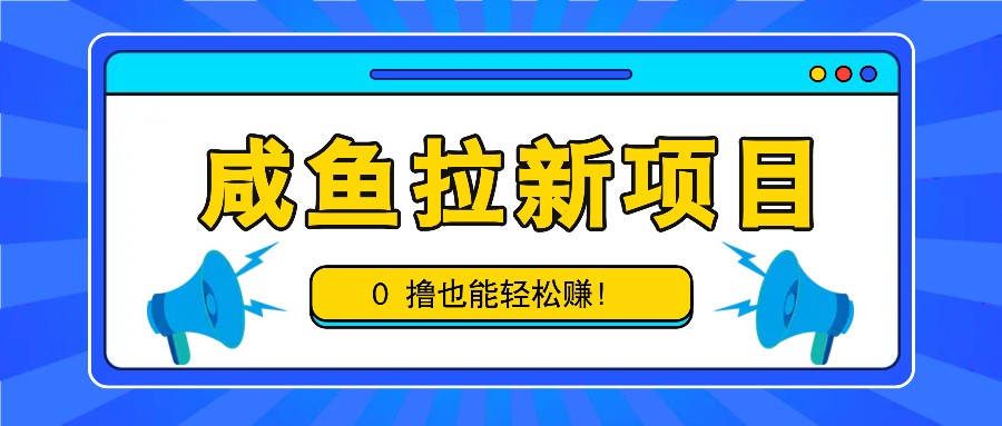 咸鱼拉新项目，拉新一单6-9元，0撸也能轻松赚，白撸几十几百！-志拓网创