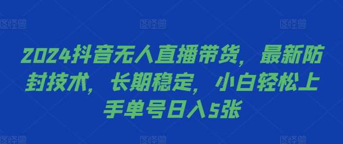 2024抖音无人直播带货，最新防封技术，长期稳定，小白轻松上手单号日入5张【揭秘】-志拓网创