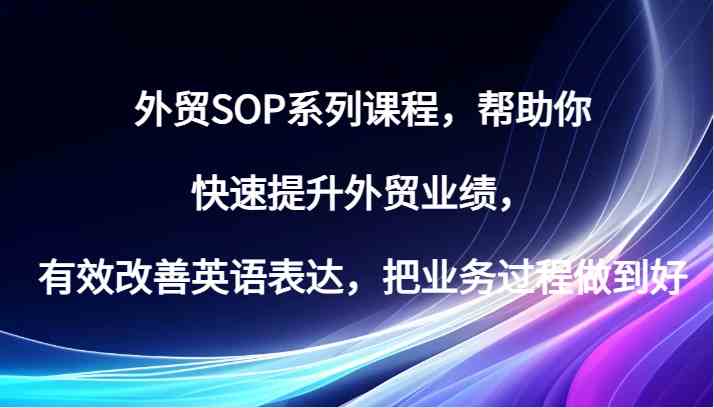 外贸SOP系列课程，帮助你快速提升外贸业绩，有效改善英语表达，把业务过程做到好-志拓网创