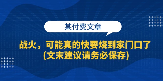 （13008期）某付费文章：战火，可能真的快要烧到家门口了 (文末建议请务必保存)-志拓网创