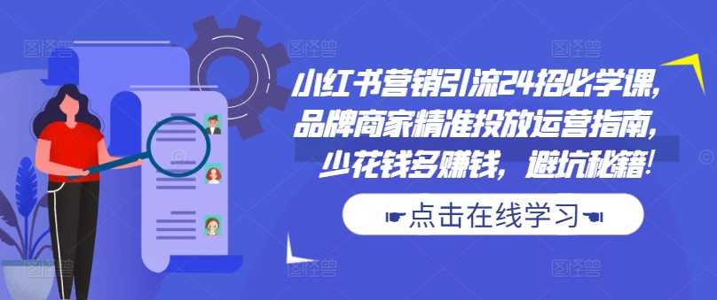 小红书营销引流24招必学课，品牌商家精准投放运营指南，少花钱多赚钱，避坑秘籍!-志拓网创