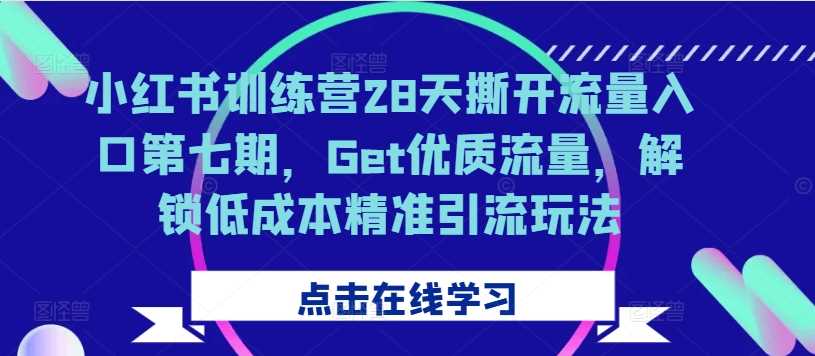 小红书训练营28天撕开流量入口第七期，Get优质流量，解锁低成本精准引流玩法-志拓网创