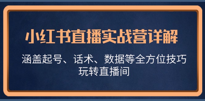 小红书直播实战营详解，涵盖起号、话术、数据等全方位技巧，玩转直播间-志拓网创