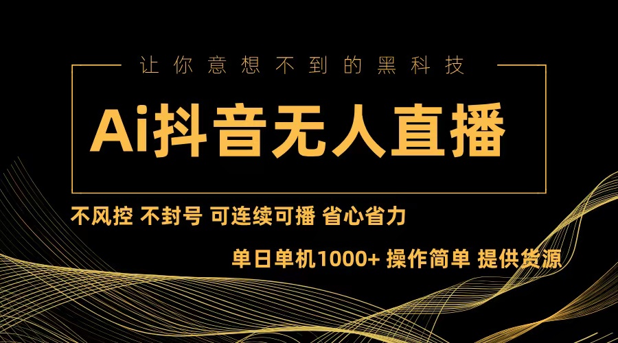 （13020期）Ai抖音无人直播项目：不风控，不封号，可连续可播，省心省力-志拓网创