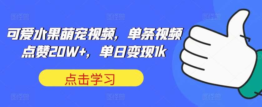 可爱水果萌宠视频，单条视频点赞20W+，单日变现1k【揭秘】-志拓网创