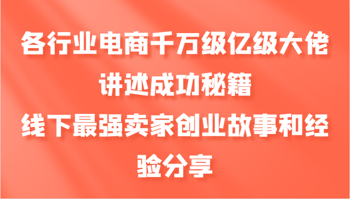 各行业电商千万级亿级大佬讲述成功秘籍，线下最强卖家创业故事和经验分享-志拓网创