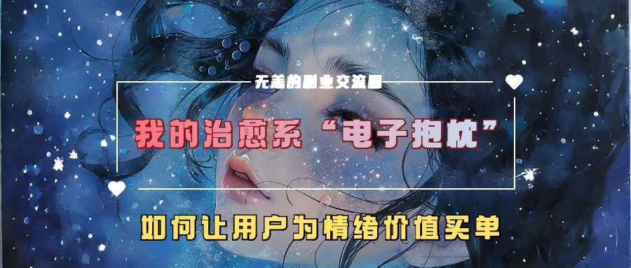 我的治愈系“电子抱枕”，如何让用户为情绪价值买单-志拓网创