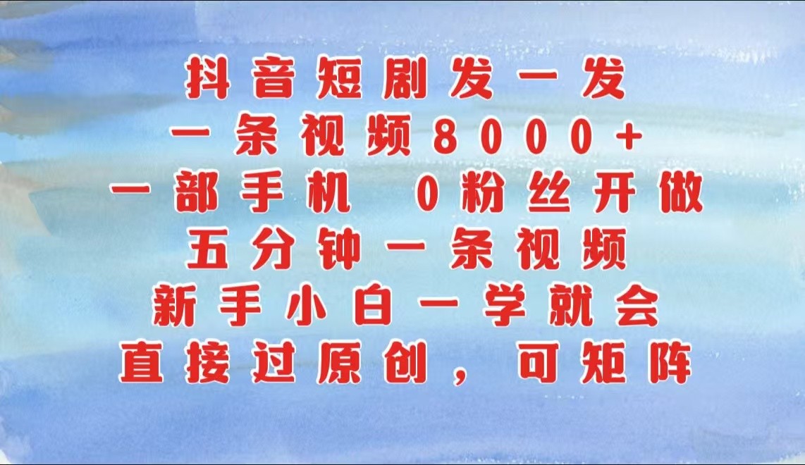 抖音短剧发一发，一条视频8000+，五分钟一条视频，新手小白一学就会，只要一部手机…-志拓网创