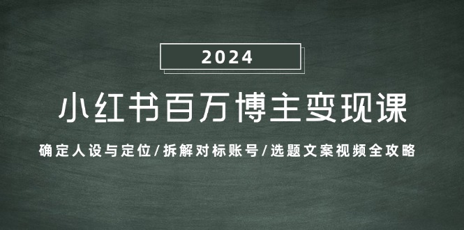 小红书百万博主变现课：确定人设与定位/拆解对标账号/选题文案视频全攻略-志拓网创