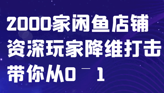 闲鱼已经饱和？纯扯淡！2000家闲鱼店铺资深玩家降维打击带你从0–1-志拓网创
