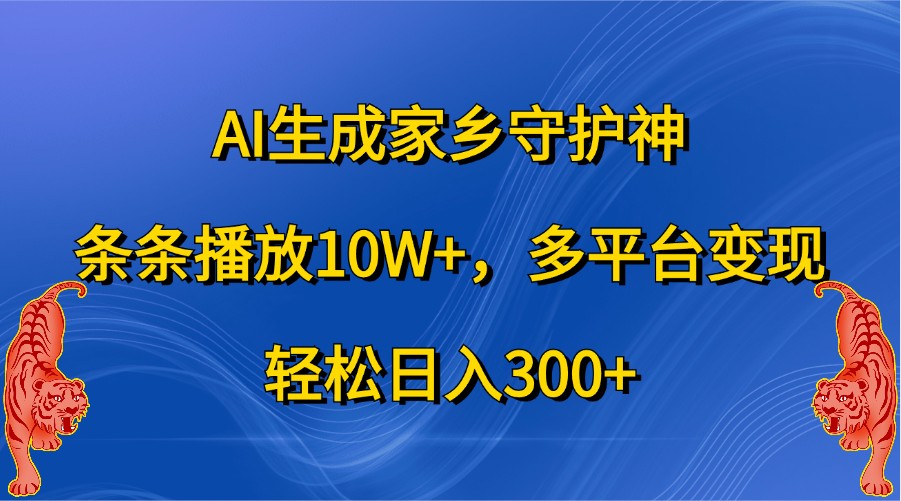 AI生成家乡守护神，条条播放10W+，多平台变现，轻松日入300+-志拓网创